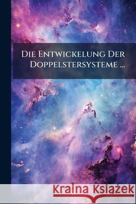 Die Entwickelung Der Doppelstersysteme ... Anonymous 9781144896650 