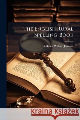 The English Rural Spelling-Book Cuthbert Wi Johnson 9781144904898 