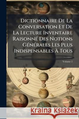Dictionnaire De La Conversation Et De La Lecture Inventaire Raisonné Des Notions Générales Les Plus Indispensables À Tous, Volume 2 Anonymous 9781144906212 