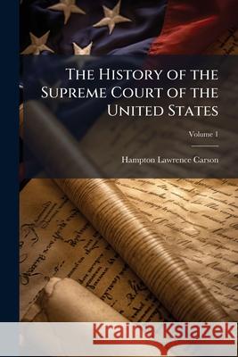 The History of the Supreme Court of the United States: With Biographies of All the Chief and Associate Justices, Volume 1 Hampton Lawr Carson 9781144908612 