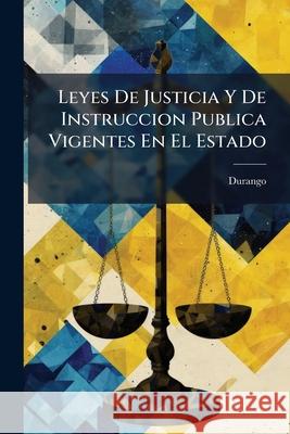 Leyes De Justicia Y De Instruccion Publica Vigentes En El Estado Durango 9781144909855 