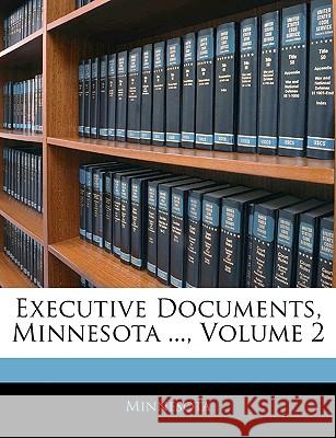 Executive Documents, Minnesota ..., Volume 2 Minnesota 9781144910042