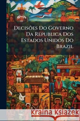 Decisões Do Governo Da Republica Dos Estados Unidos Do Brazil Anonymous 9781144917584 