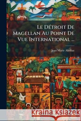 Le Détroit De Magellan Au Point De Vue International ... Abribat, Jean Marie 9781144921932 