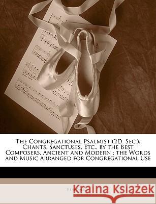 The Congregational Psalmist (2d. Sec.): Chants, Sanctuses, Etc., by the Best Composers, Ancient and Modern; The Words and Music Arranged for Congregat Henry Allon 9781144922540 