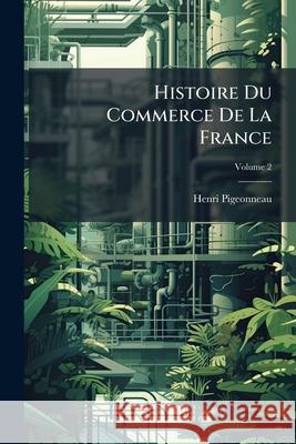 Histoire Du Commerce De La France, Volume 2 Pigeonneau, Henri 9781144926616 
