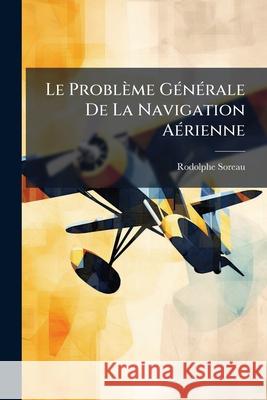 Le Problème Générale De La Navigation Aérienne Soreau, Rodolphe 9781144929976 