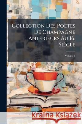 Collection Des Poètes De Champagne Antérieurs Au 16. Siècle, Volume 8 Anonymous 9781144930798 