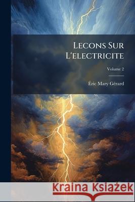 Lecons Sur l'Electricite, Volume 2 Eric Mary Gerard 9781144931467 