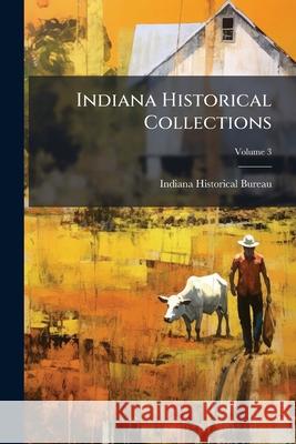 Indiana Historical Collections, Volume 3 Indiana Historical B 9781144933690 