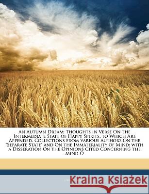 An Autumn Dream: Thoughts in Verse on the Intermediate State of Happy Spirits. to Which Are Appended, Collections from Various Authors John Sheppard 9781144934703 