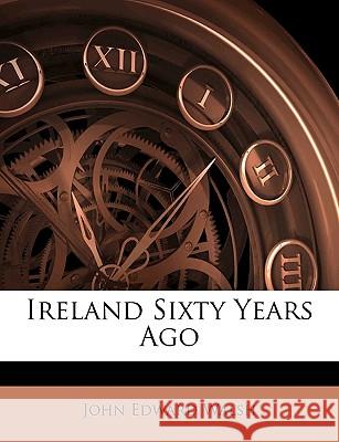Ireland Sixty Years Ago John Edward Walsh 9781144935199