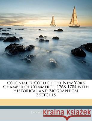 Colonial Record of the New York Chamber of Commerce, 1768-1784 with Historical and Biographical Sketches John Austin Stevens 9781144938411 
