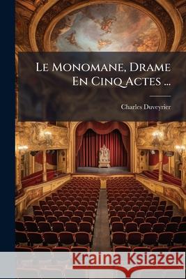 Le Monomane, Drame En Cinq Actes ... Charles Duveyrier 9781144940346 