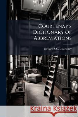 Courtenay's Dictionary of Abbreviations Edward S. Courtenay 9781144940865 