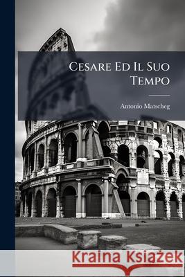 Cesare Ed Il Suo Tempo: Storia Critica Antonio Matscheg 9781144941183 