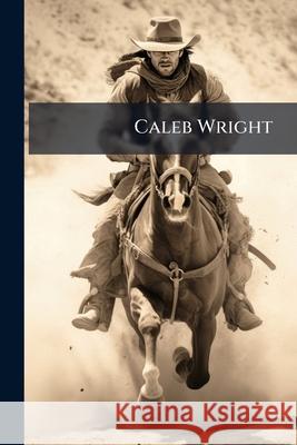 Caleb Wright: A Story of the West Anonymous 9781144944641
