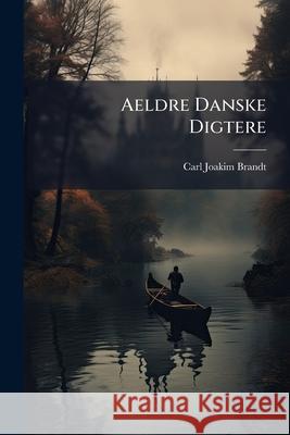 Aeldre Danske Digtere Carl Joakim Brandt 9781144947727 