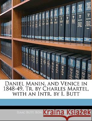 Daniel Manin, and Venice in 1848-49, Tr. by Charles Martel, with an Intr. by I. Butt Isaac Butt 9781144948663