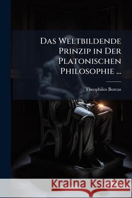Das Weltbildende Prinzip in Der Platonischen Philosophie ... Theophilos Boreas 9781144952011 