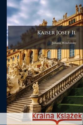 Kaiser Josef II.: Ein Lebens- Und Charakterbild Zur Hundertjahrigen Gedenkfeier Seiner Thronbesteigung Johann Wendrinsky 9781144952066 