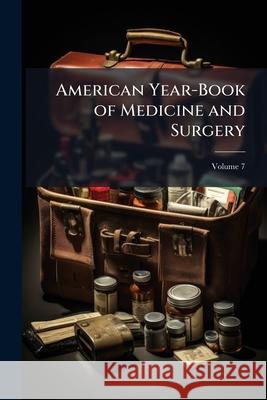 American Year-Book of Medicine and Surgery, Volume 7 Anonymous 9781144956088 
