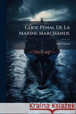 Code Pénal De La Marine Marchande: Manuel a L'usage De Mm. Les Commandants Des Batiments De L'état, Consuls Et Vice-Consuls De France, Commissaires De Vinson, Paul 9781144959416 