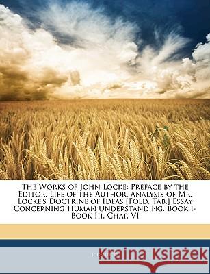 The Works of John Locke: Preface by the Editor. Life of the Author. Analysis of Mr. Locke's Doctrine of Ideas [Fold. Tab.] Essay Concerning Hum John Locke 9781144963857 