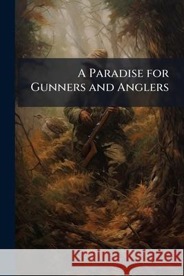 A Paradise for Gunners and Anglers Anonymous 9781144964519 