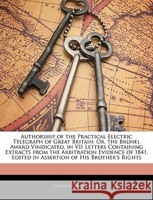 Authorship of the Practical Electric Telegraph of Great Britain: Or, the Brunel Award Vindicated, in VII Letters Containing Extracts from the Arbitrat Thomas Fother Cooke 9781144967084