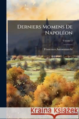 Derniers Momens De Napoléon, Volume 2 Antommarchi, Francesco 9781144969194 