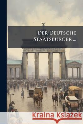 Der Deutsche Staatsburger ... Anonymous 9781144969583 