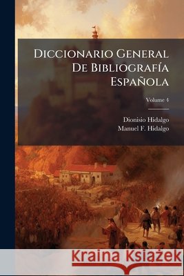 Diccionario General De Bibliografía Española, Volume 4 Hidalgo, Dionisio 9781144973009 