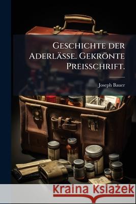 Geschichte Der Aderlasse. Gekronte Preisschrift. Joseph Bauer 9781144981493 