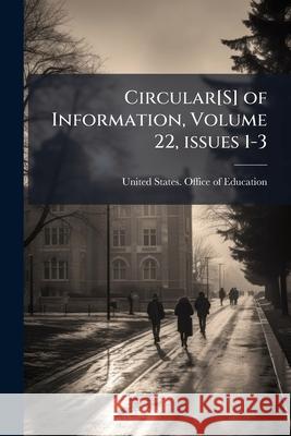 Circular[S] of Information, Volume 22, issues 1-3 United States Office of Education 9781144983329 