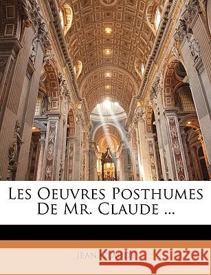 Les Oeuvres Posthumes De Mr. Claude ... Claude, Jean 9781144987716