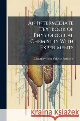 An Intermediate Textbook of Physiological Chemistry with Experiments Chauncey Pettibone 9781144992154 