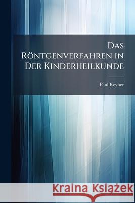 Das Rontgenverfahren in Der Kinderheilkunde Paul Reyher 9781144997272 
