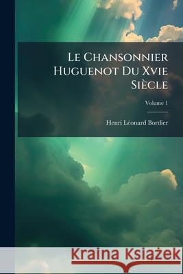 Le Chansonnier Huguenot Du Xvie Siècle, Volume 1 Bordier, Henri Léonard 9781144999115 