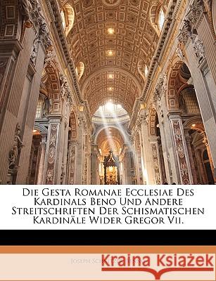 Die Gesta Romanae Ecclesiae Des Kardinals Beno Und Andere Streitschriften Der Schismatischen Kardinale Wider Gregor VII. Joseph Schnitzer 9781145005396 