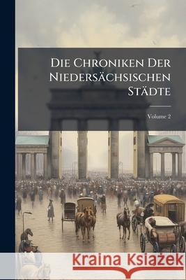 Die Chroniken Der Niedersächsischen Städte, Volume 2 Anonymous 9781145006379 