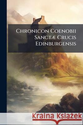 Chronicon Coenobii Sanctæ Crucis Edinburgensis: Iterum in Lucem Editum Anonymous 9781145007420 