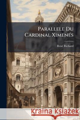 Parallele Du Cardinal Ximenés: Premier Ministre d'Espagne, Et Du Cardinal de Richelieu, Premier Ministre de France Richard, Rene 9781145012943 