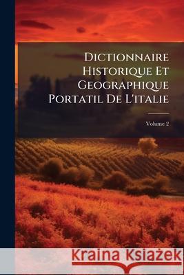 Dictionnaire Historique Et Geographique Portatil De L'italie, Volume 2 Anonymous 9781145021617 