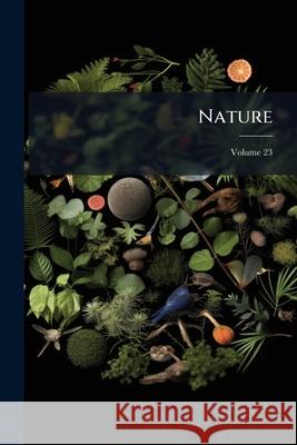 Nature, Volume 23 Anonymous 9781145031173 