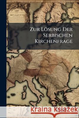 Zur Losung Der Serbischen Kirchenfrage Anonymous 9781145031517 