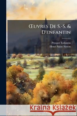 OEuvres De S.-S. & D'enfantin: Publiées Par Les Membres Du Conseil Institué Par Enfantin Pour L'exécution De Ses Dernières Volontés; Et Précédées De Enfantin, Prosper 9781145033962