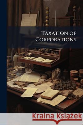 Taxation of Corporations: New England. 1909 United States. Burea 9781145034174 