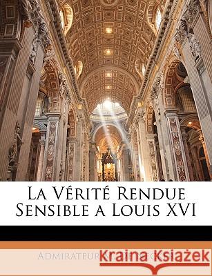 La Vérité Rendue Sensible a Louis XVI De Necker, Admirateur M. 9781145034624 