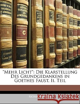 Mehr Licht: Die Klarstellung Des Grundgedankens in Goethes Faust, II. Teil Richard Gorter 9781145035775